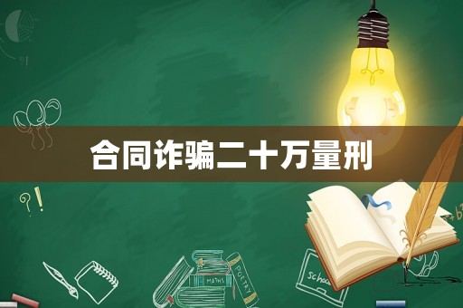 合同詐騙二十萬量刑