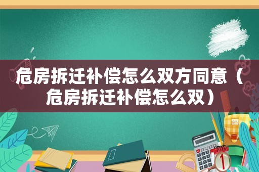 危房拆遷補償怎么雙方同意（危房拆遷補償怎么雙）