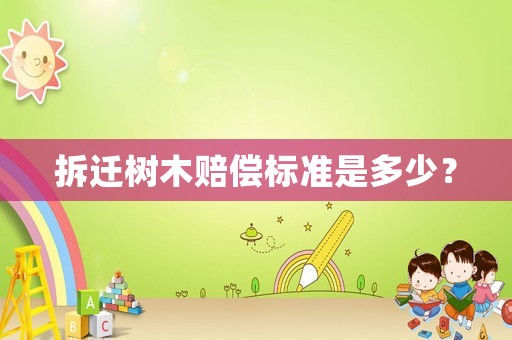 拆遷樹木賠償標準是多少？