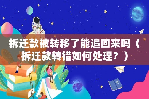 拆遷款被轉(zhuǎn)移了能追回來嗎（拆遷款轉(zhuǎn)錯如何處理？）