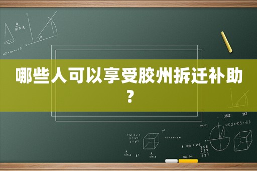 哪些人可以享受膠州拆遷補(bǔ)助？