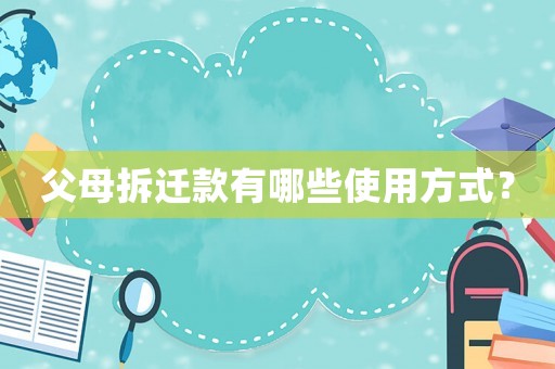 父母拆遷款有哪些使用方式？