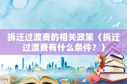 拆遷過渡費的相關政策（拆遷過渡費有什么條件？）