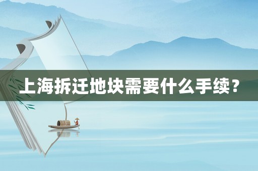 上海拆遷地塊需要什么手續？