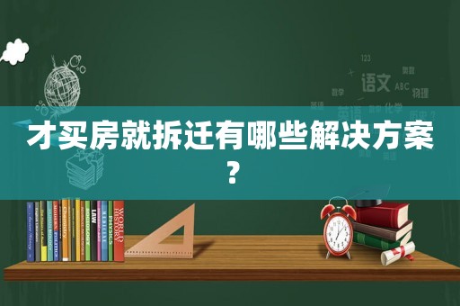 才買房就拆遷有哪些解決方案？