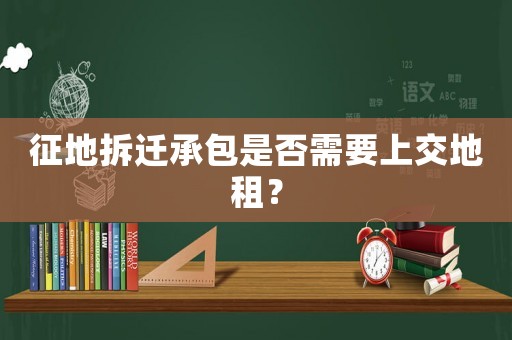 征地拆遷承包是否需要上交地租？