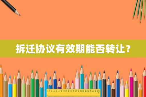 拆遷協議有效期能否轉讓？