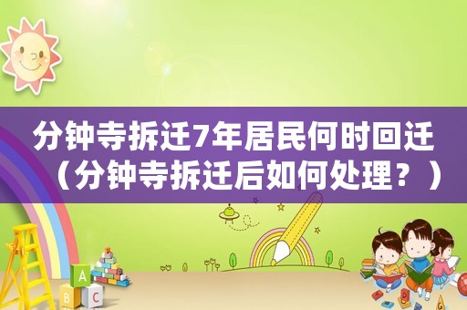 分鐘寺拆遷7年居民何時回遷（分鐘寺拆遷后如何處理？）