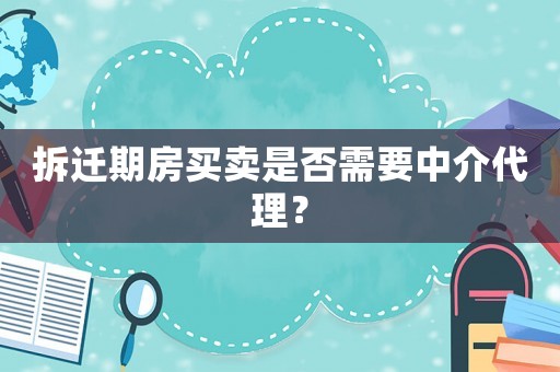拆遷期房買賣是否需要中介代理？