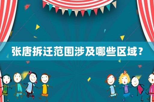 張唐拆遷范圍涉及哪些區域？