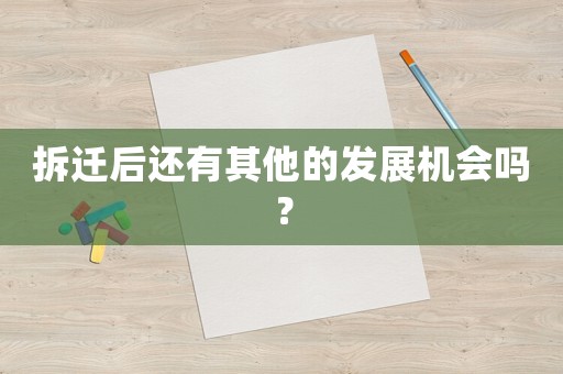 拆遷后還有其他的發展機會嗎？