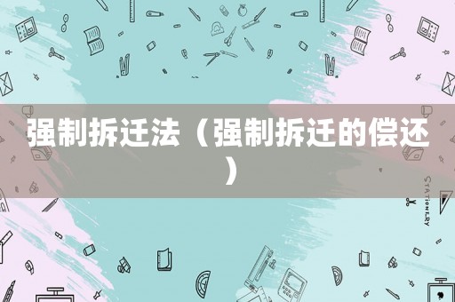 強(qiáng)制拆遷法（強(qiáng)制拆遷的償還）