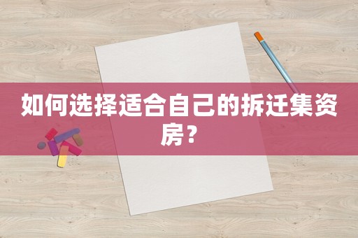 如何選擇適合自己的拆遷集資房？