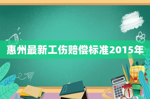 惠州最新工傷賠償標準2015年