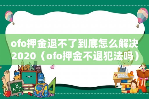 ofo押金退不了到底怎么解決2020（ofo押金不退犯法嗎）