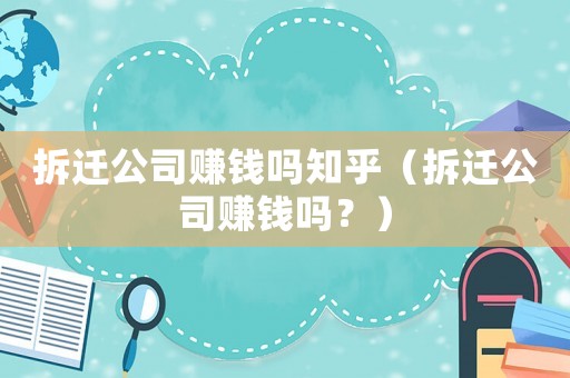 拆遷公司賺錢嗎知乎（拆遷公司賺錢嗎？）
