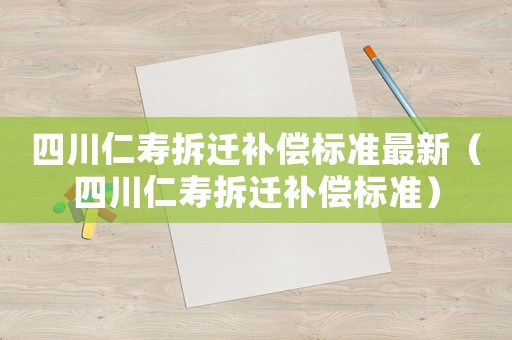 四川仁壽拆遷補償標準最新（四川仁壽拆遷補償標準）