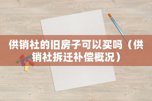 供銷社的舊房子可以買嗎（供銷社拆遷補(bǔ)償概況）