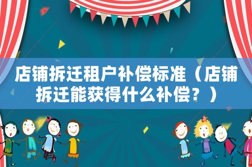 店鋪拆遷租戶補償標準（店鋪拆遷能獲得什么補償？）
