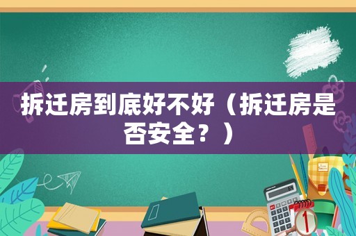 拆遷房到底好不好（拆遷房是否安全？）