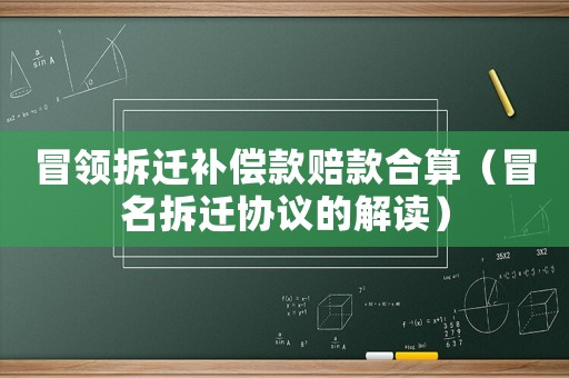 冒領(lǐng)拆遷補(bǔ)償款賠款合算（冒名拆遷協(xié)議的解讀）
