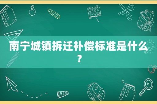 南寧城鎮拆遷補償標準是什么？