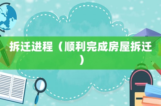 拆遷進程（順利完成房屋拆遷）