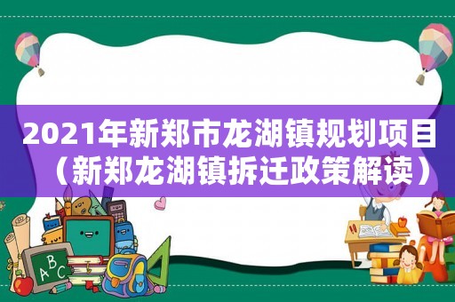2021年新鄭市龍湖鎮規劃項目（新鄭龍湖鎮拆遷政策解讀）