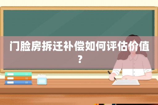 門臉房拆遷補(bǔ)償如何評(píng)估價(jià)值？