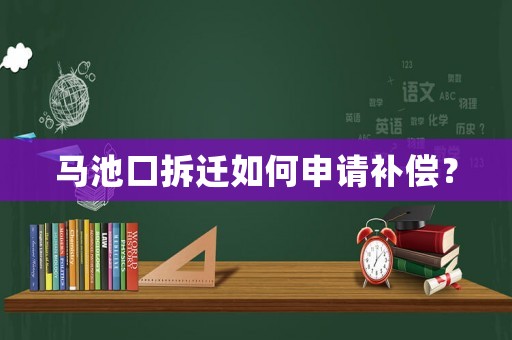 馬池口拆遷如何申請(qǐng)補(bǔ)償？