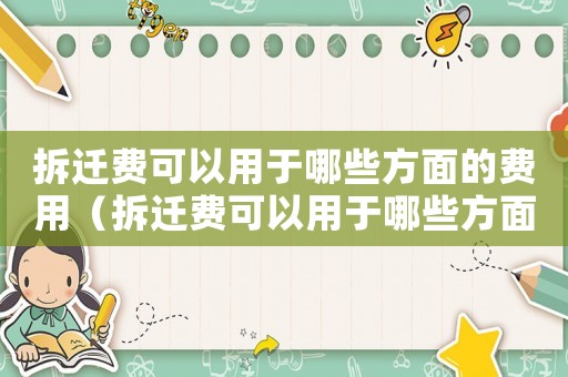 拆遷費(fèi)可以用于哪些方面的費(fèi)用（拆遷費(fèi)可以用于哪些方面？）