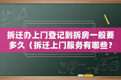 拆遷辦上門登記到拆房一般要多久（拆遷上門服務有哪些？）