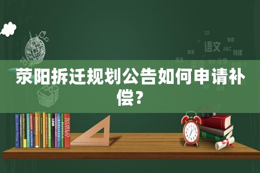 滎陽拆遷規(guī)劃公告如何申請(qǐng)補(bǔ)償？