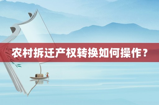 農村拆遷產權轉換如何操作？