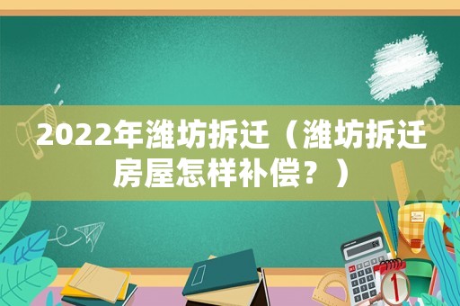 2022年濰坊拆遷（濰坊拆遷房屋怎樣補償？）