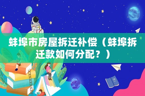 蚌埠市房屋拆遷補償（蚌埠拆遷款如何分配？）
