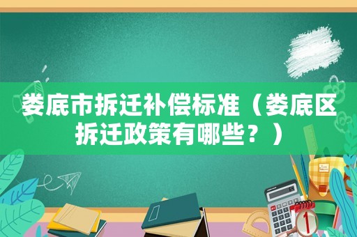 婁底市拆遷補償標準（婁底區拆遷政策有哪些？）