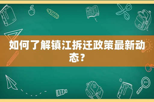 如何了解鎮江拆遷政策最新動態？