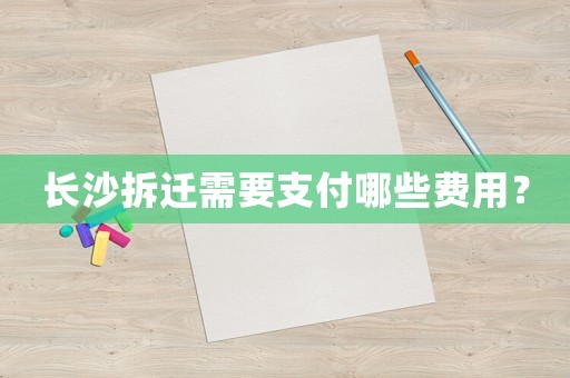 長沙拆遷需要支付哪些費用？