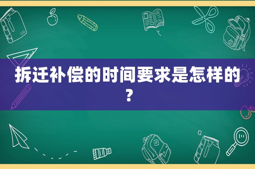 拆遷補(bǔ)償?shù)臅r(shí)間要求是怎樣的？