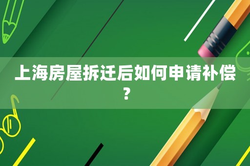 上海房屋拆遷后如何申請補償？