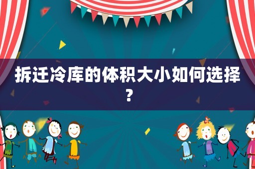 拆遷冷庫的體積大小如何選擇？