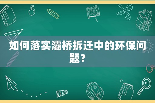 如何落實(shí)灞橋拆遷中的環(huán)保問題？