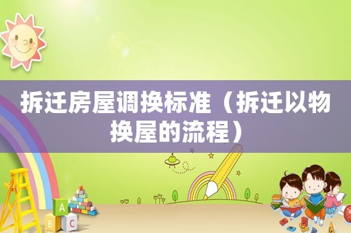 拆遷房屋調換標準（拆遷以物換屋的流程）
