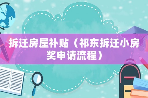 拆遷房屋補貼（祁東拆遷小房獎申請流程）