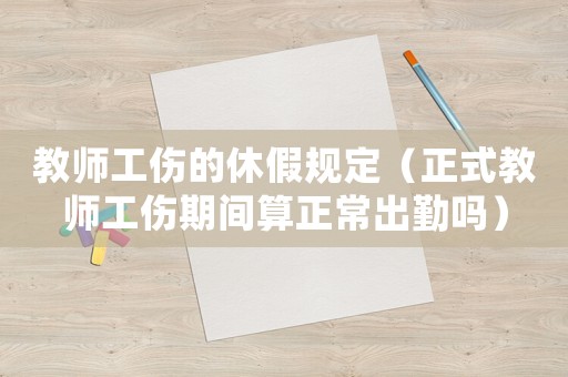 教師工傷的休假規(guī)定（正式教師工傷期間算正常出勤嗎）