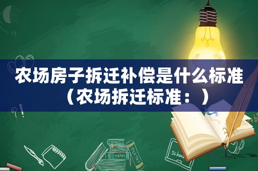 農場房子拆遷補償是什么標準（農場拆遷標準：）