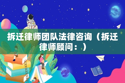 拆遷律師團(tuán)隊(duì)法律咨詢（拆遷律師顧問(wèn)：）