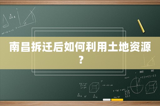 南昌拆遷后如何利用土地資源？
