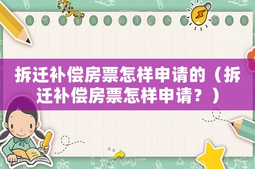 拆遷補償房票怎樣申請的（拆遷補償房票怎樣申請？）
